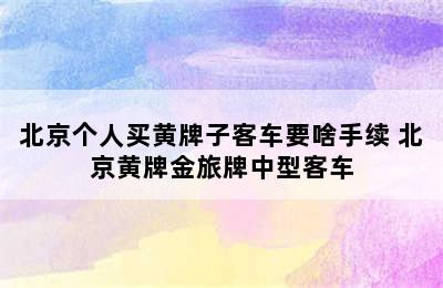 北京个人买黄牌子客车要啥手续 北京黄牌金旅牌中型客车